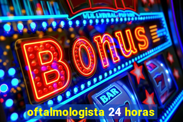 oftalmologista 24 horas